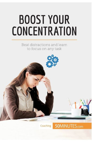 Boost Your Concentration: Beat distractions and learn to focus on any task