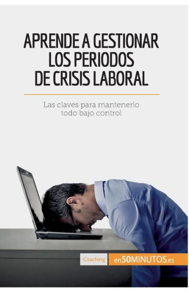 Aprende a gestionar los periodos de crisis laboral: Las claves para mantenerlo todo bajo control