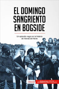 Title: El Domingo Sangriento en Bogside: Un episodio negro en la historia de Irlanda del Norte, Author: 50Minutos