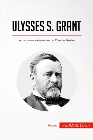 Title: Ulysses S. Grant: La reconstrucción del sur de Estados Unidos, Author: 50Minutos