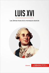 Title: Luis XVI: Las últimas horas de la monarquía absoluta, Author: 50Minutos