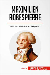 Title: Maximilien Robespierre: El incorruptible defensor del pueblo, Author: 50Minutos