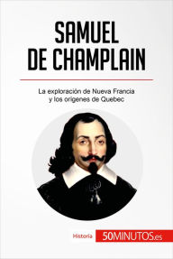 Title: Samuel de Champlain: La exploración de Nueva Francia y los orígenes de Quebec, Author: 50Minutos