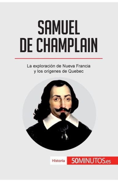 Samuel de Champlain: La exploración Nueva Francia y los orígenes Quebec