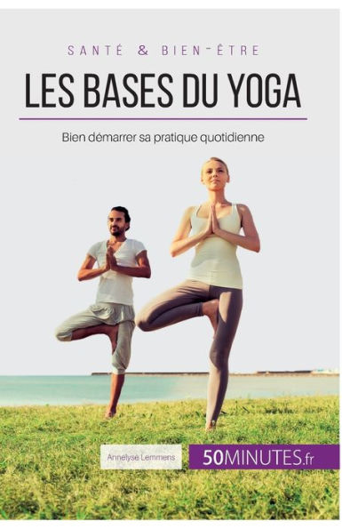 Les bases du yoga: Bien démarrer sa pratique quotidienne
