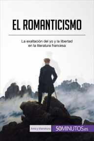 Title: El romanticismo: La exaltación del yo y la libertad en la literatura francesa, Author: Monia Ouni