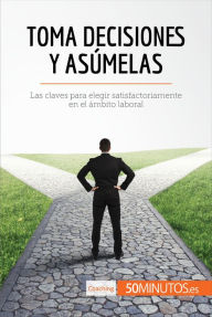 Title: Toma decisiones y asúmelas: Las claves para elegir satisfactoriamente en el ámbito laboral, Author: 50Minutos