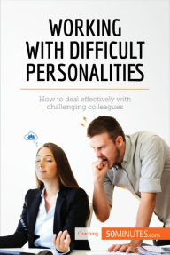 Title: Working with Difficult Personalities: How to deal effectively with challenging colleagues, Author: 50MINUTES.COM