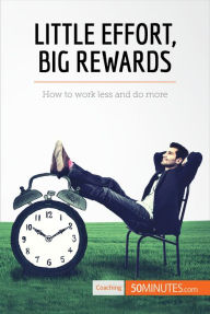 Title: Little Effort, Big Rewards: How to work less and do more, Author: 50MINUTES.COM