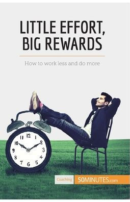 Little Effort, Big Rewards: How to work less and do more