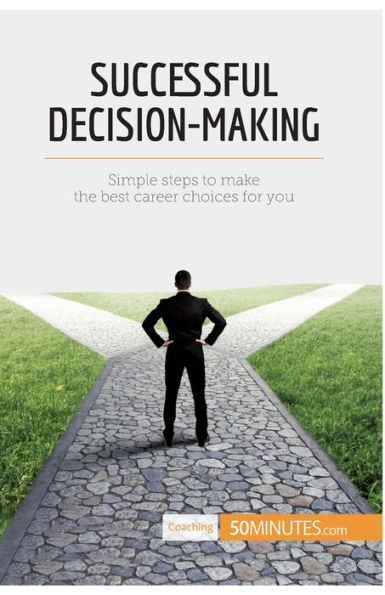 Successful Decision-Making: Simple steps to make the best career choices for you
