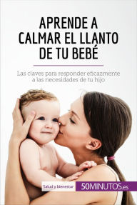 Title: Aprende a calmar el llanto de tu bebé: Las claves para responder eficazmente a las necesidades de tu hijo, Author: 50Minutos