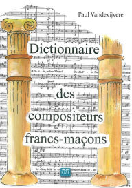 Title: Dictionnaire des compositeurs francs-maçons, Author: Paul Vandevijvere