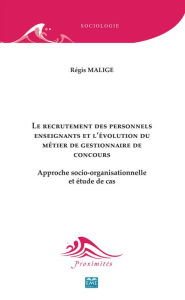 Title: Le recrutement des personnels enseignants et l'évolution du métier de gestionnaire de concours: Approche socio-organisationnelle et étude de cas, Author: Régis Malige