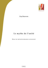 Title: Le mythe de l'unité: Essai de métapsychologie jungienne, Author: Guy Krenger