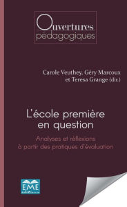 Title: L'école première en question.: Analyses et réflexions à partir des pratiques d'évaluation, Author: Gery Marcoux