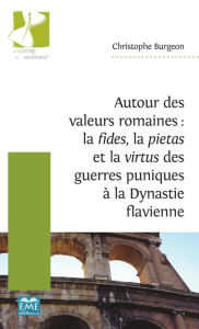 Title: Autour des valeurs romaines : la fides, la pietas et la virtus des guerres puniques à la Dynastie flavienne, Author: Christophe Burgeon