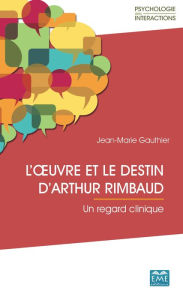 Title: L'ouvre et le destin d'Arthur Rimbaud: Un regard clinique, Author: Jean-Marie Gauthier