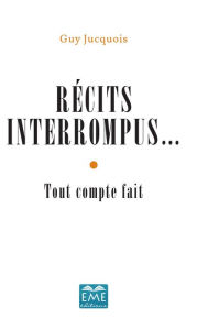 Title: Récits interrompus...: Tout compte fait, Author: Guy Jucquois