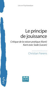Title: Le principe de jouissance: Critique de la raison pratique (Kant) - Kant avec Sade (Lacan), Author: Christian Fierens