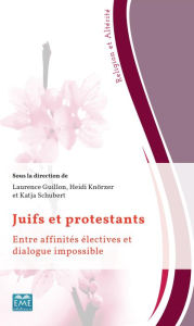 Title: Juifs et protestants: Entre affinités électives et dialogue impossible, Author: Laurence Guillon