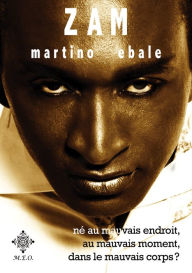 Title: ZAM: Né au mauvais endroit, au mauvais moment, dans le mauvais corps ?, Author: Zam Martino Ebale