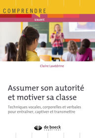 Title: Assumer son autorité et motiver sa classe: Techniques vocales corporelles et verbales pour entraîner captiver et transmettre, Author: Claire Lavédrine