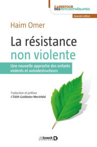 Title: La résistance non violente : Une nouvelle approche des enfants violents et autodestructeurs, Author: Haim Omer