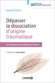 Title: Dépasser la dissociation d'origine traumatique - Soi fragmenté et aliénation interne, Author: Janina Fisher