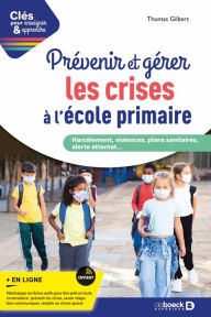 Title: Prévenir et gérer les crises à l'école primaire : Harcèlement violences plans sanitaires alerte attentat, Author: Thomas Gilbert