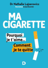 Title: Ma cigarette pourquoi je t'aime... Comment je te quitte - Arrêter de fumer c'est possible tranquillement et sans souffrir, Author: Nathalie Lajzerowicz