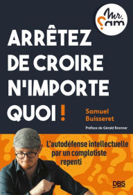 Title: Arrêtez de croire n importe quoi !: L autodéfense intellectuelle par un complotiste repenti, Author: Samuel Buisseret
