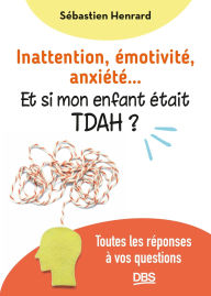 Title: Inattention émotivité anxiété et si mon enfant était TDAH ?: Toutes les réponses à vos questions, Author: Sébastien Henrard
