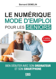 Title: Le numérique mode d'emploi pour les seniors: Bien débuter avec son ordinateur et son smartphone, Author: Bernard Demelin