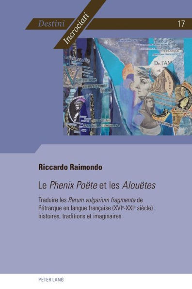 Le Phenix Po te et les Alou tes: Traduire les Rerum vulgarium fragmenta de P trarque en langue fran aise (XVIe-XXIe si cle) : histoires, traditions et imaginaires