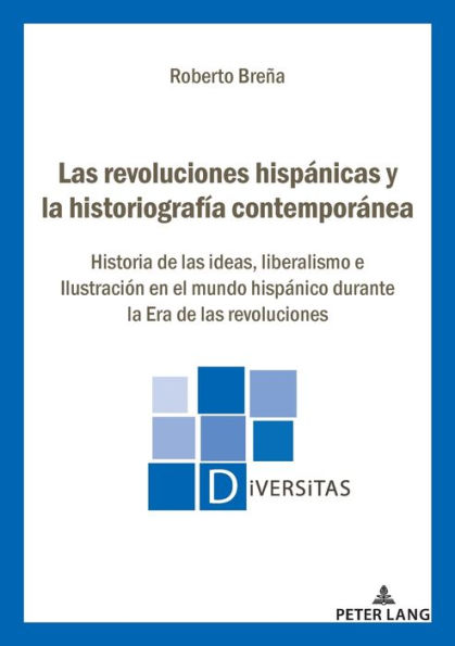 Las revoluciones hisp nicas y la historiograf a contempor nea: Historia de las ideas, liberalismo e Ilustraci n en el mundo hisp nico durante la Era de las revoluciones