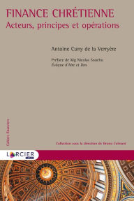 Title: Finance chrétienne: Acteurs, principes et opérations, Author: Antoine Romain Cuny de la Verryère