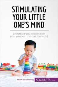 Title: Stimulating Your Little One's Mind: Everything you need to help your newborn discover the world, Author: 50Minutes