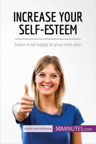 Title: Increase Your Self-Esteem: Learn to be happy in your own skin, Author: 50MINUTES.COM