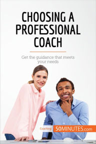 Title: Choosing a Professional Coach: Get the guidance that meets your needs, Author: 50minutes