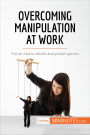 Overcoming Manipulation at Work: Put an end to deceit and power games