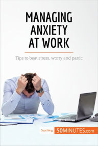 Title: Managing Anxiety at Work: Tips to beat stress, worry and panic, Author: 50minutes