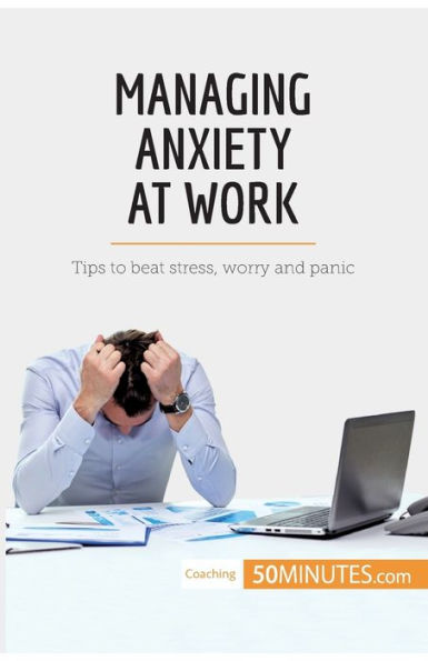 Managing Anxiety at Work: Tips to beat stress, worry and panic
