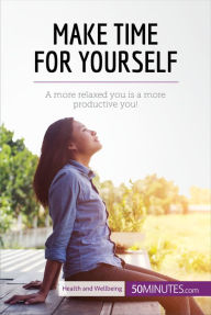 Title: Make Time for Yourself: A more relaxed you is a more productive you!, Author: 50MINUTES.COM