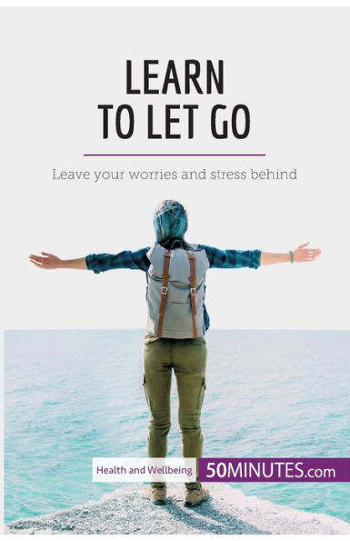 Learn to Let Go: Leave your worries and stress behind