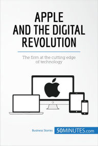 Title: Apple and the Digital Revolution: The firm at the cutting edge of technology, Author: 50minutes