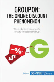 Title: Groupon, The Online Discount Phenomenon: The turbulent history of a record-breaking startup, Author: 50MINUTES.COM