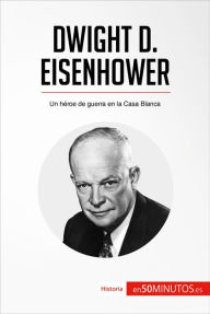 Title: Dwight D. Eisenhower: Un héroe de guerra en la Casa Blanca, Author: 50Minutos