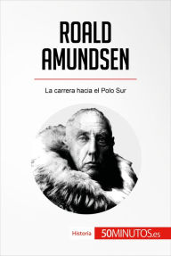 Title: Roald Amundsen: La carrera hacia el Polo Sur, Author: 50Minutos