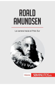 Title: Roald Amundsen: La carrera hacia el Polo Sur, Author: 50minutos